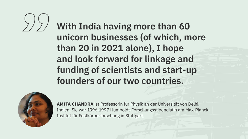 Zitat Amita Chandra, Professorin an der Universität von Delhi, Indien: "With India having more than 60 unicorn businesses (of which, more than 20 in 2021 alone), I hope and look forward for linkage and funding of scientists and start-up founders of our two countries."