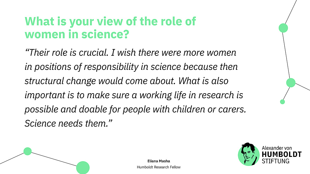 Question: What is your view of the role of women in science? Answer (quote): “Their role is crucial. I wish there were more women in positions of responsibility in science because then structural change would come about. What is also important is to make sure a working life in research is possible and doable for people with children or carers. Science needs them.”