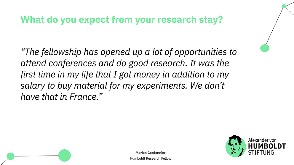  Sharepic. Text: Question: What do you expect from your research stay? Answer (as quote): “The fellowship has opened up a lot of opportunities to attend conferences and do good research. It was the first time in my life that I got money in addition to my salary to buy material for my experiments. We don’t have that in France.” Below that the Foundation's logo.